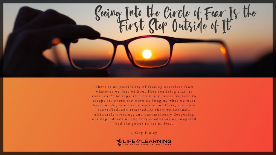 Seeing Into the Circle of Fear Is the First Step Outside of It 