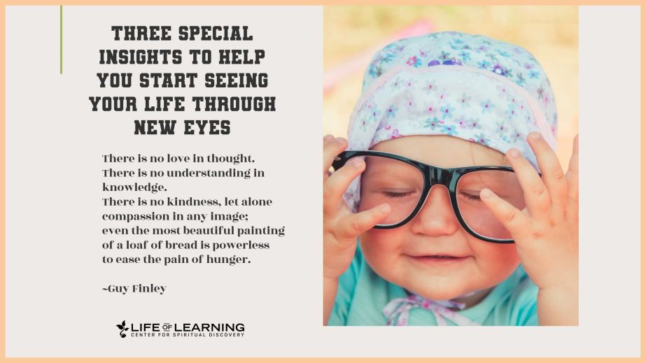 Three Special Insights to Help You Start Seeing Your Life Through New Eyes (Blog)