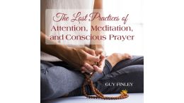 The Lost Practices of Attention, Meditation, and Conscious Prayer