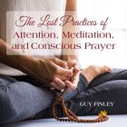 The Lost Practices of Attention, Meditation, and Conscious Prayer